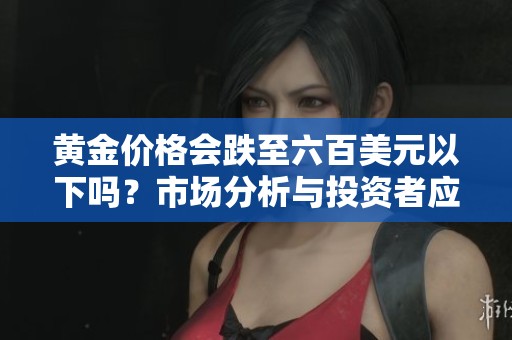黃金價(jià)格會(huì)跌至六百美元以下嗎？市場分析與投資者應(yīng)對(duì)策略探討