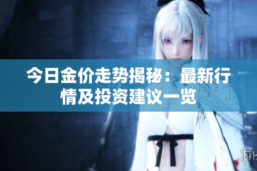 今日金價(jià)走勢(shì)揭秘：最新行情及投資建議一覽