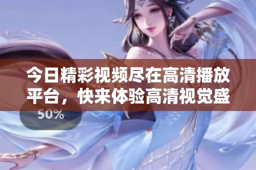 今日精彩視頻盡在高清播放平臺，快來體驗高清視覺盛宴！