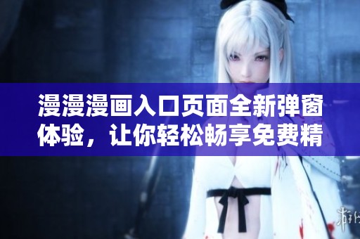 漫漫漫畫(huà)入口頁(yè)面全新彈窗體驗(yàn)，讓你輕松暢享免費(fèi)精彩漫畫(huà)資源