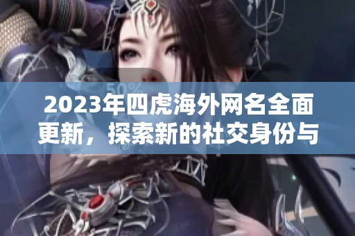 2023年四虎海外網(wǎng)名全面更新，探索新的社交身份與網(wǎng)絡(luò)趨勢