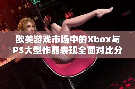 歐美游戲市場中的Xbox與PS大型作品表現(xiàn)全面對比分析