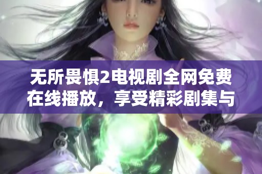 無(wú)所畏懼2電視劇全網(wǎng)免費(fèi)在線播放，享受精彩劇集與感人劇情
