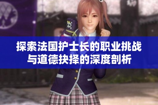 探索法國(guó)護(hù)士長(zhǎng)的職業(yè)挑戰(zhàn)與道德抉擇的深度剖析