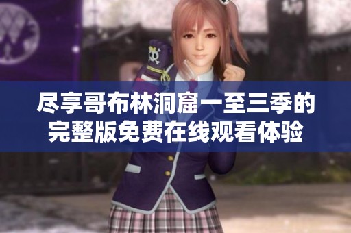 盡享哥布林洞窟一至三季的完整版免費(fèi)在線觀看體驗(yàn)