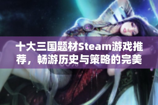 十大三國(guó)題材Steam游戲推薦，暢游歷史與策略的完美結(jié)合