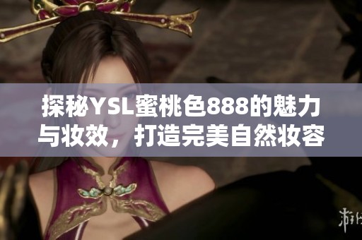 探秘YSL蜜桃色888的魅力與妝效，打造完美自然妝容的秘訣分享