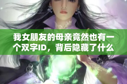 我女朋友的母親竟然也有一個雙字ID，背后隱藏了什么故事呢