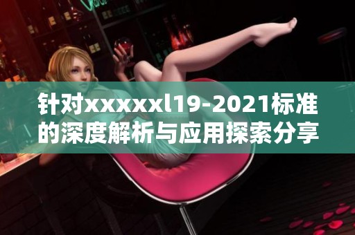 針對xxxxxl19-2021標(biāo)準(zhǔn)的深度解析與應(yīng)用探索分享