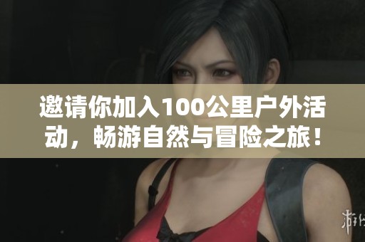 邀請你加入100公里戶外活動，暢游自然與冒險之旅！