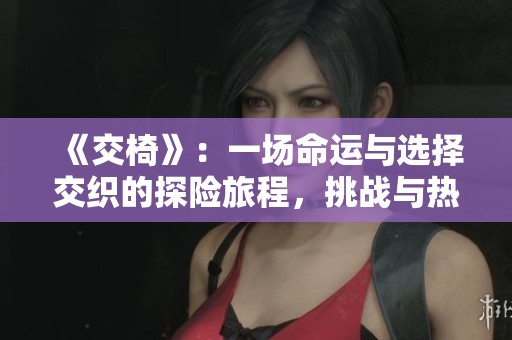 《交椅》：一場命運(yùn)與選擇交織的探險(xiǎn)旅程，挑戰(zhàn)與熱血并存