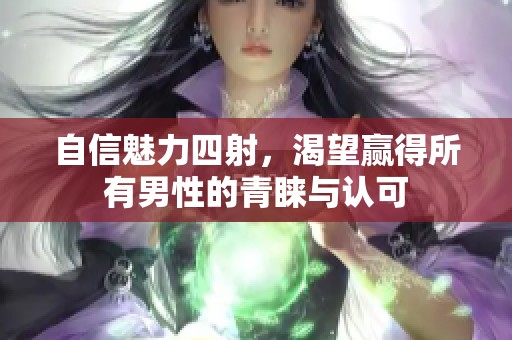 自信魅力四射，渴望贏得所有男性的青睞與認(rèn)可