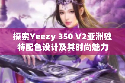 探索Yeezy 350 V2亞洲獨特配色設(shè)計及其時尚魅力