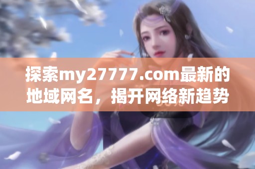 探索my27777.com最新的地域網(wǎng)名，揭開網(wǎng)絡(luò)新趨勢的神秘面紗