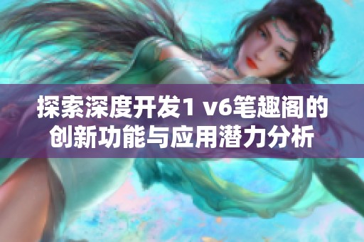 探索深度開發(fā)1 v6筆趣閣的創(chuàng)新功能與應(yīng)用潛力分析