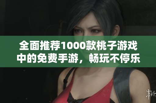 全面推薦1000款桃子游戲中的免費(fèi)手游，暢玩不停樂(lè)趣多