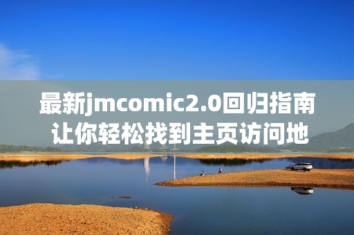 最新jmcomic2.0回歸指南 讓你輕松找到主頁訪問地址