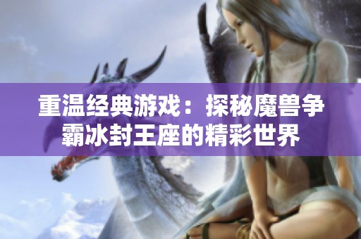 重溫經(jīng)典游戲：探秘魔獸爭霸冰封王座的精彩世界