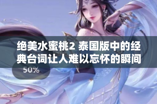 絕美水蜜桃2 泰國版中的經(jīng)典臺(tái)詞讓人難以忘懷的瞬間