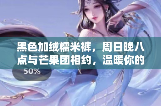 黑色加絨糯米褲，周日晚八點與芒果團(tuán)相約，溫暖你的冬季時光