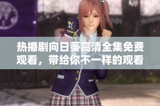 熱播劇向日葵高清全集免費(fèi)觀看，帶給你不一樣的觀看體驗與感動