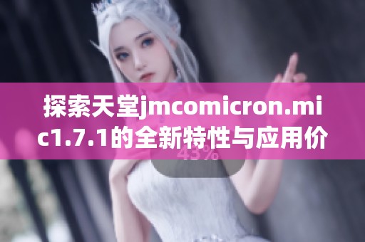 探索天堂jmcomicron.mic1.7.1的全新特性與應用價值解析
