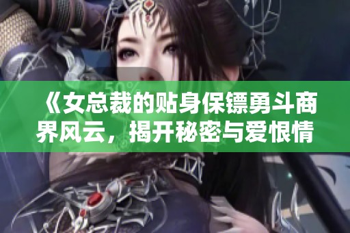 《女總裁的貼身保鏢勇斗商界風云，揭開秘密與愛恨情仇》
