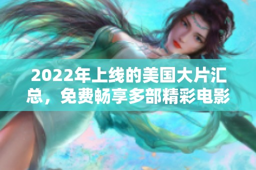 2022年上線的美國大片匯總，免費暢享多部精彩電影推薦