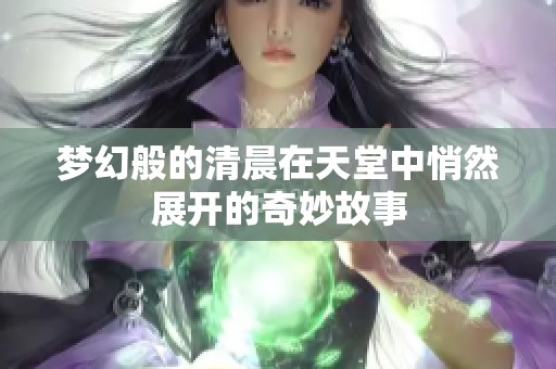 夢幻般的清晨在天堂中悄然展開的奇妙故事