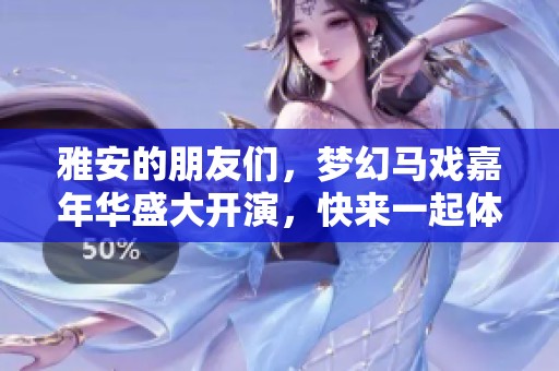 雅安的朋友們，夢幻馬戲嘉年華盛大開演，快來一起體驗精彩！