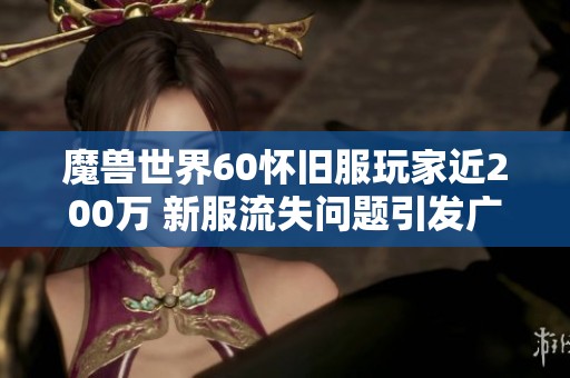 魔獸世界60懷舊服玩家近200萬 新服流失問題引發(fā)廣泛討論