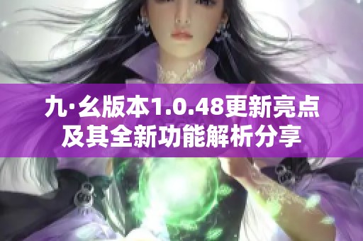九·幺版本1.0.48更新亮點(diǎn)及其全新功能解析分享