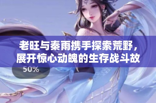 老旺與秦雨攜手探索荒野，展開(kāi)驚心動(dòng)魄的生存戰(zhàn)斗故事