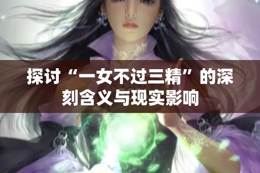探討“一女不過三精”的深刻含義與現(xiàn)實(shí)影響