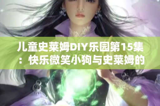 兒童史萊姆DIY樂園第15集：快樂微笑小狗與史萊姆的奇妙冒險(xiǎn)