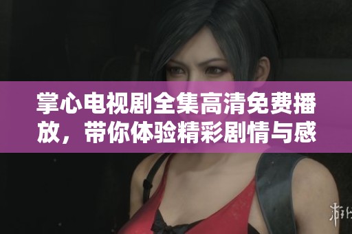 掌心電視劇全集高清免費(fèi)播放，帶你體驗(yàn)精彩劇情與感人時(shí)刻