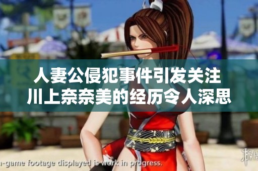 人妻公侵犯事件引發(fā)關(guān)注 川上奈奈美的經(jīng)歷令人深思