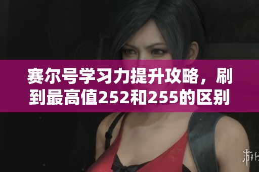賽爾號(hào)學(xué)習(xí)力提升攻略，刷到最高值252和255的區(qū)別詳解