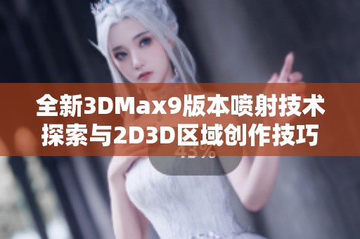 全新3DMax9版本噴射技術(shù)探索與2D3D區(qū)域創(chuàng)作技巧詳解
