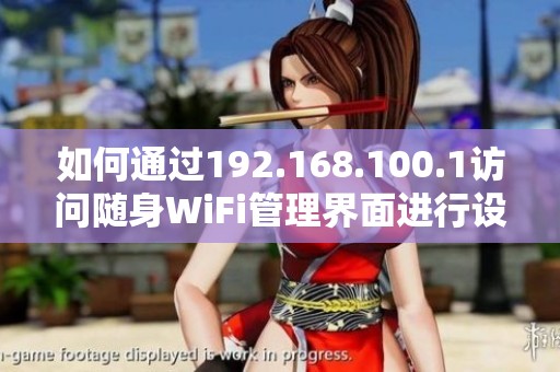 如何通過192.168.100.1訪問隨身WiFi管理界面進(jìn)行設(shè)置和調(diào)整