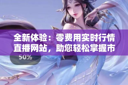 全新體驗：零費用實時行情直播網(wǎng)站，助您輕松掌握市場動態(tài)