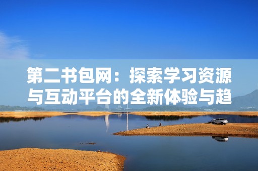 第二書包網(wǎng)：探索學(xué)習(xí)資源與互動平臺的全新體驗(yàn)與趨勢