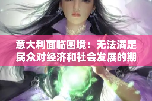 意大利面臨困境：無法滿足民眾對經(jīng)濟(jì)和社會發(fā)展的期待