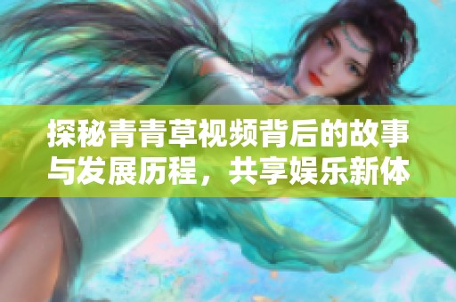探秘青青草視頻背后的故事與發(fā)展歷程，共享娛樂新體驗