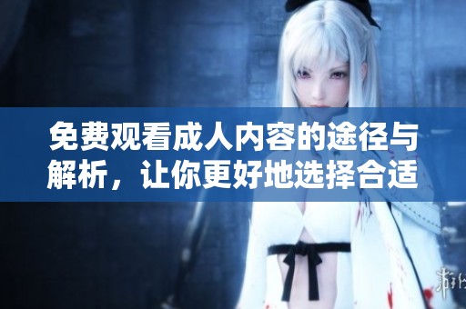 免費(fèi)觀看成人內(nèi)容的途徑與解析，讓你更好地選擇合適的平臺