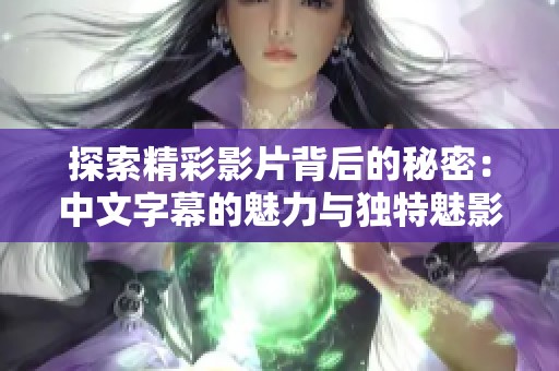 探索精彩影片背后的秘密：中文字幕的魅力與獨(dú)特魅影體驗(yàn)