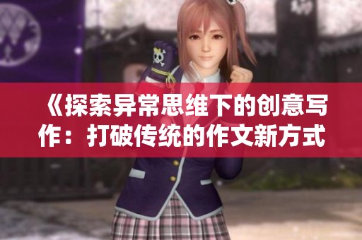 《探索異常思維下的創(chuàng)意寫作：打破傳統(tǒng)的作文新方式》