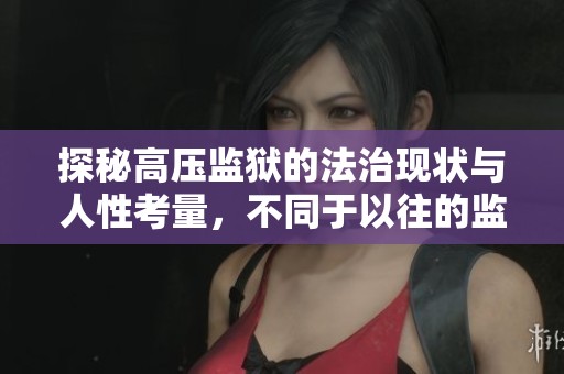 探秘高壓監(jiān)獄的法治現(xiàn)狀與人性考量，不同于以往的監(jiān)禁體驗