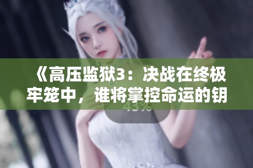 《高壓監(jiān)獄3：決戰(zhàn)在終極牢籠中，誰將掌控命運(yùn)的鑰匙》