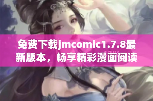 免費(fèi)下載jmcomic1.7.8最新版本，暢享精彩漫畫閱讀體驗(yàn)！